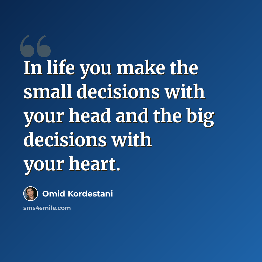 “In life you make the small decisions with your head and the big decisions with your heart.” quote by Omid Kordestani