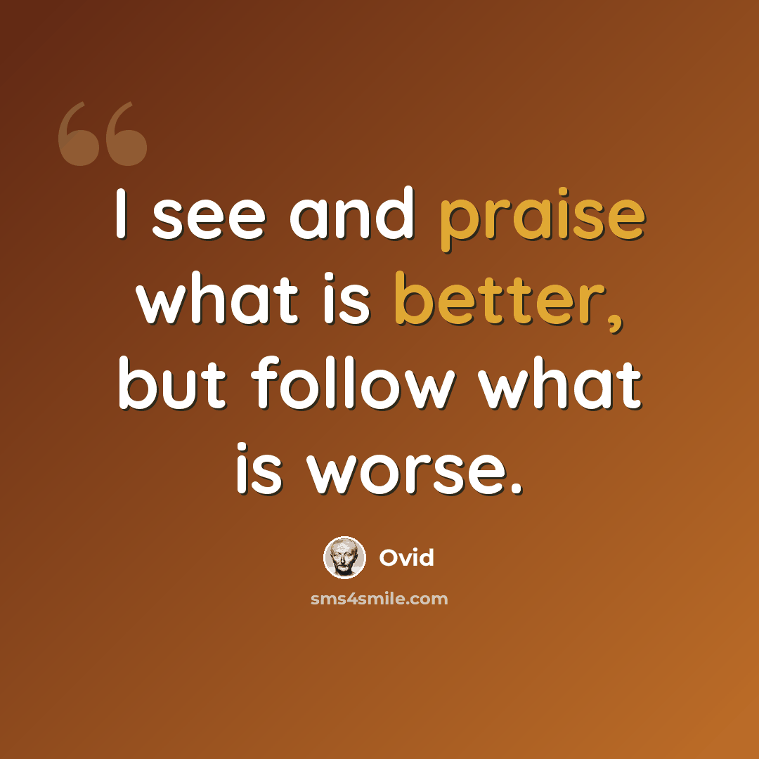 “I see and praise what is better, but follow what is worse.” quote by Ovid