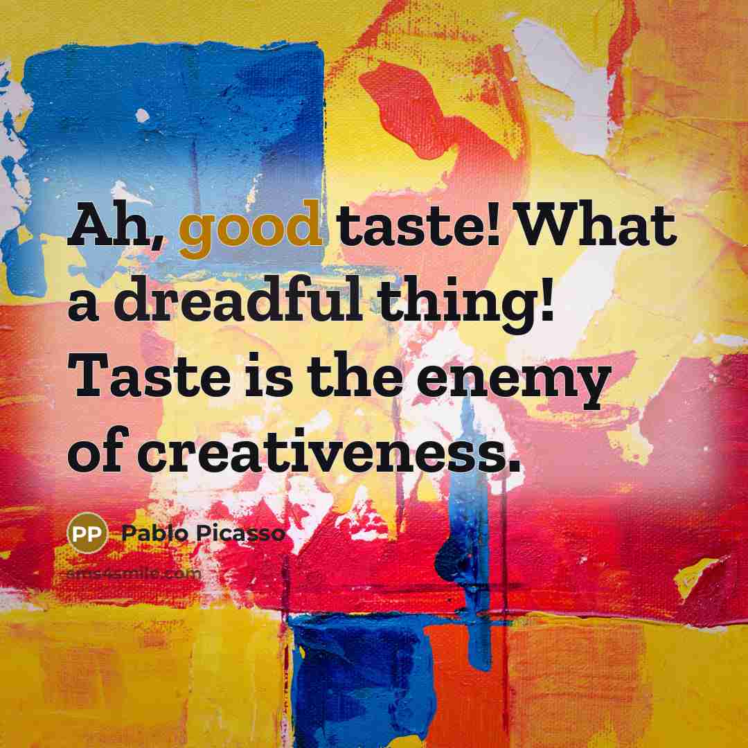“Ah, good taste! What a dreadful thing! Taste is the enemy of creativeness.” quote by Pablo Picasso