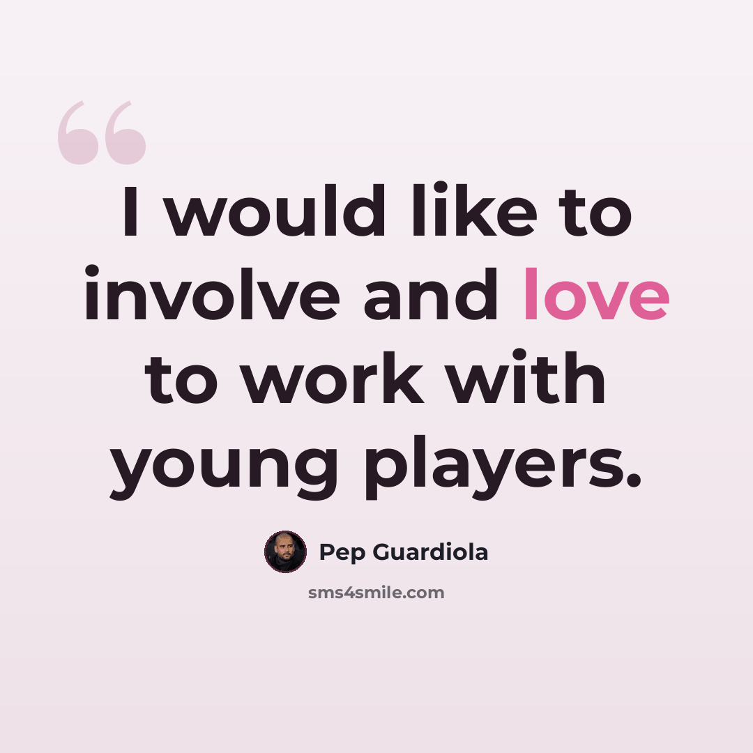 “I would like to involve and love to work with young players.” quote by Pep Guardiola