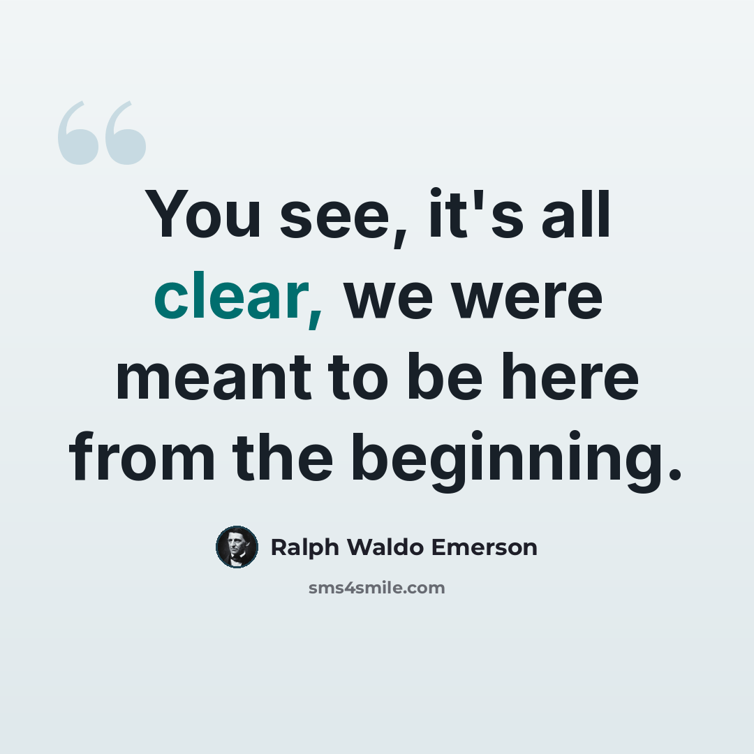 “You see, it's all clear, we were meant to be here from the beginning.” quote by Ralph Waldo Emerson