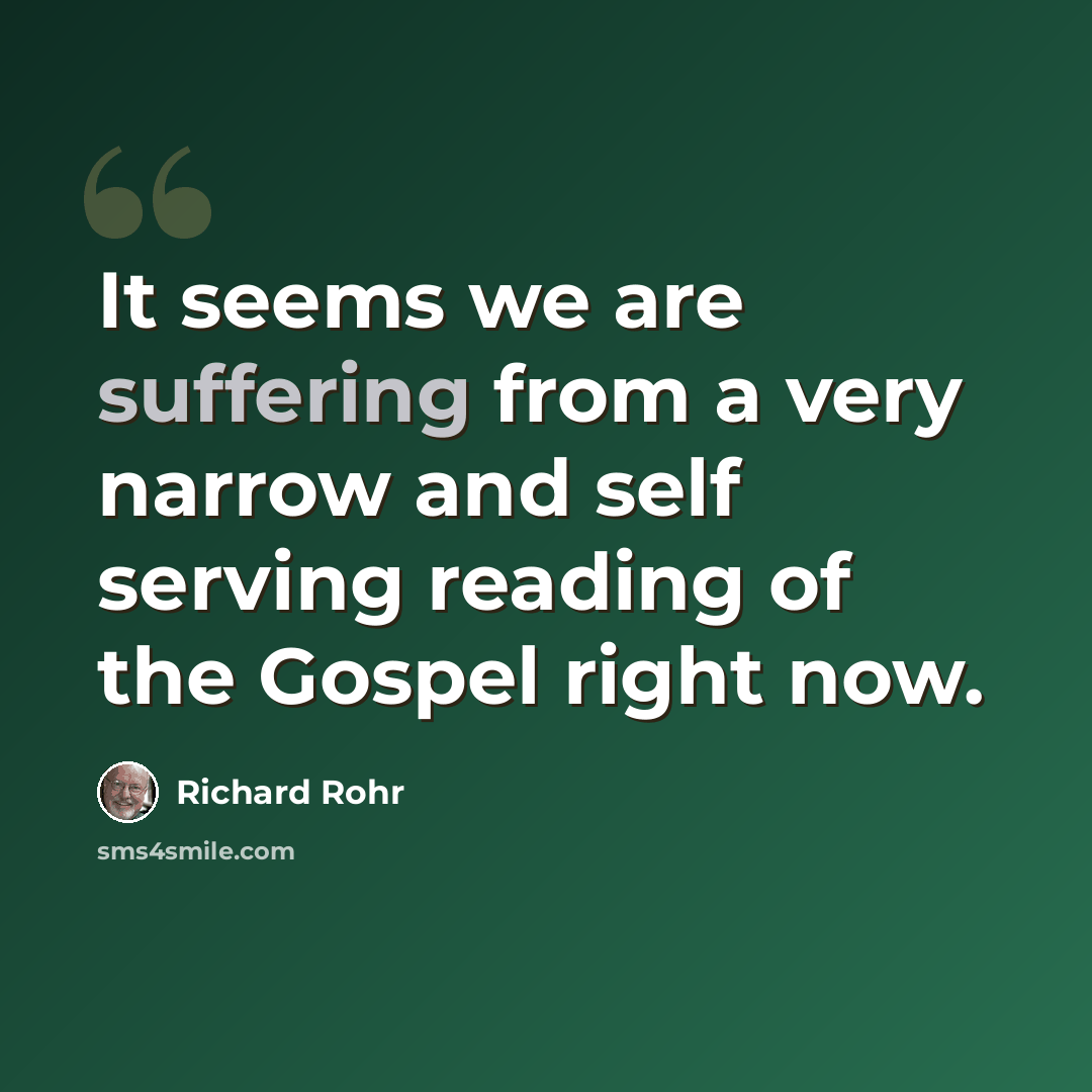 “It seems we are suffering from a very narrow and self serving reading of the Gospel right now.” quote by Richard Rohr