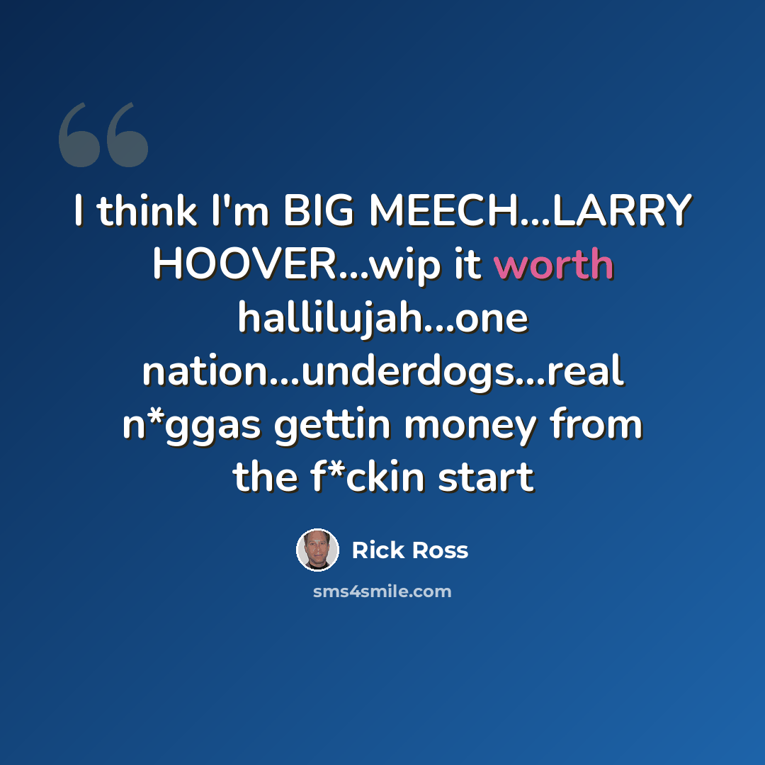 “I think I'm BIG MEECH...LARRY HOOVER...wip it worth hallilujah...one nation...underdogs...real n*ggas gettin money from the f*ckin start” quote by Rick Ross