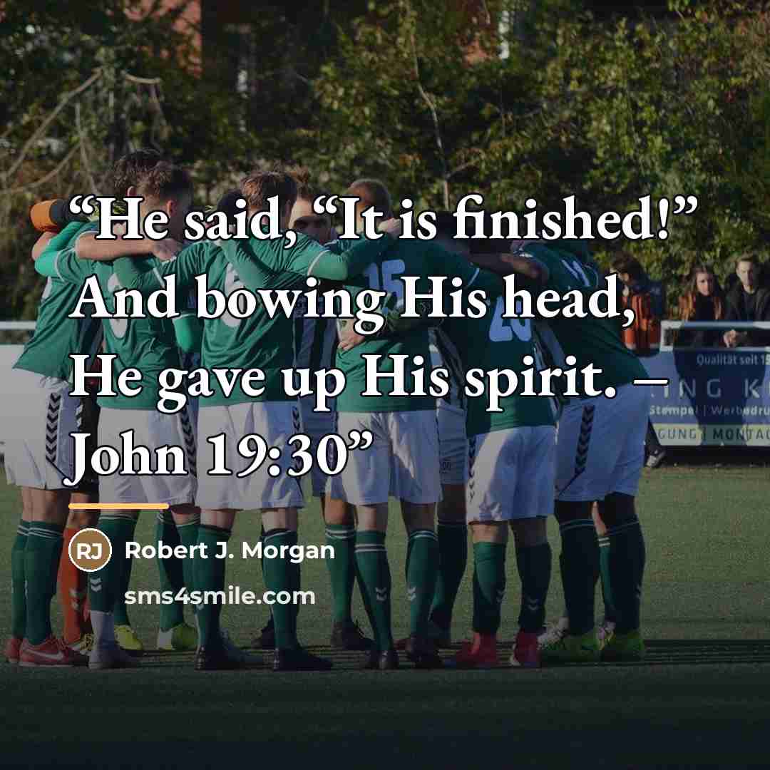 “He said, “It is finished!” And bowing His head, He gave up His spirit. – John 19:30” quote by Robert J. Morgan