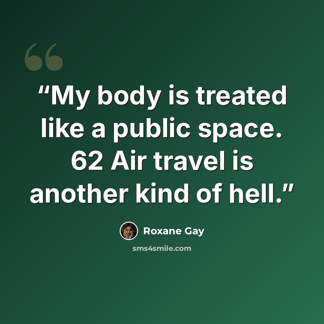 “My body is treated like a public space. 62 Air travel is another kind of hell.” quote by Roxane Gay