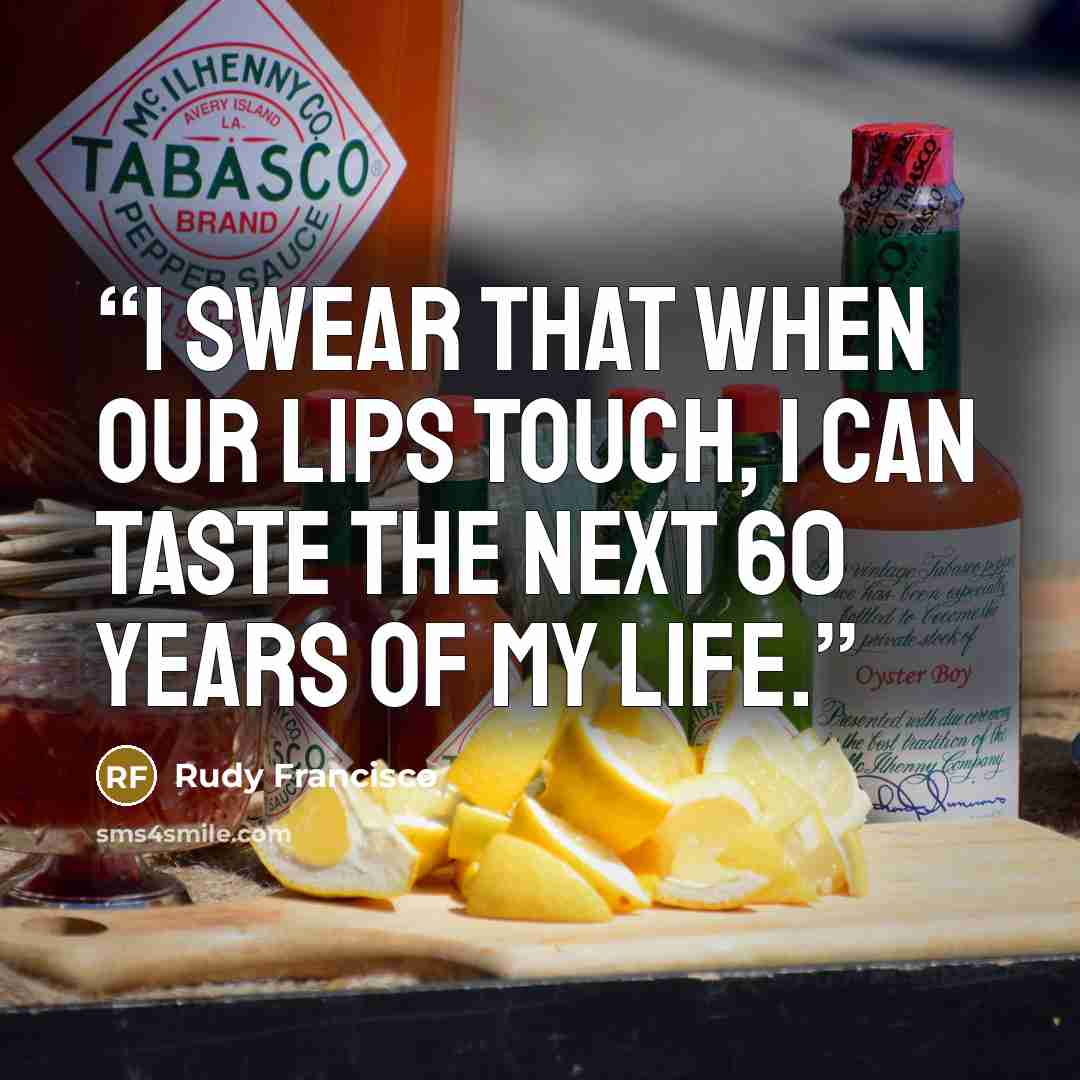 “I swear that when our lips touch, I can taste the next 60 years of my life.” quote by Rudy Francisco