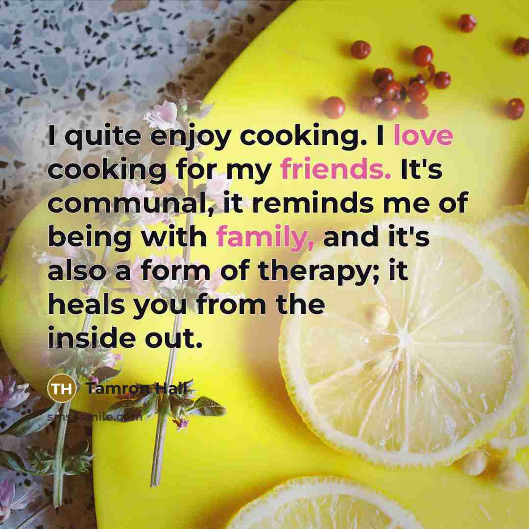 “I quite enjoy cooking. I love cooking for my friends. It's communal, it reminds me of being with family, and it's also a form of therapy; it heals you from the inside out.” quote by Tamron Hall