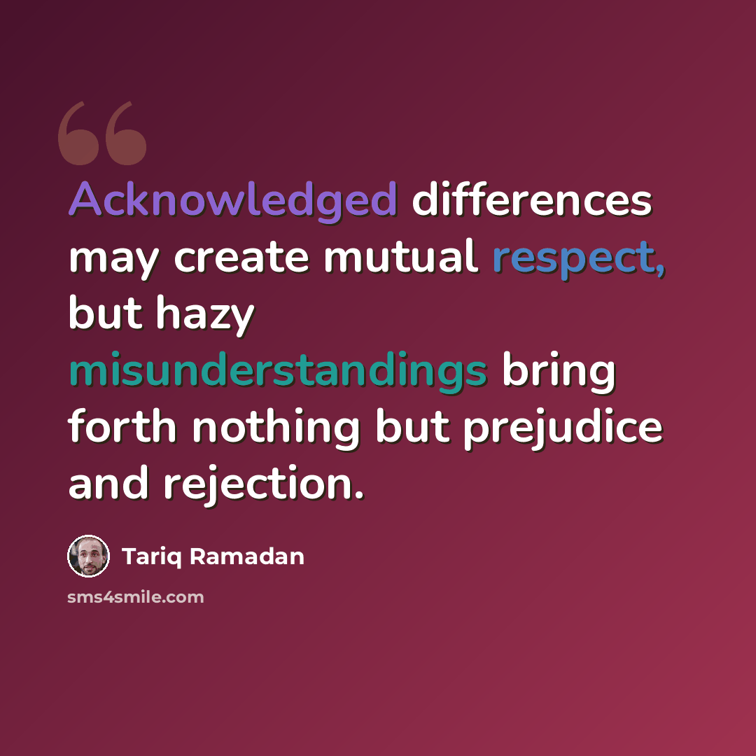 “Acknowledged differences may create mutual respect, but hazy misunderstandings bring forth nothing but prejudice and rejection.” quote by Tariq Ramadan