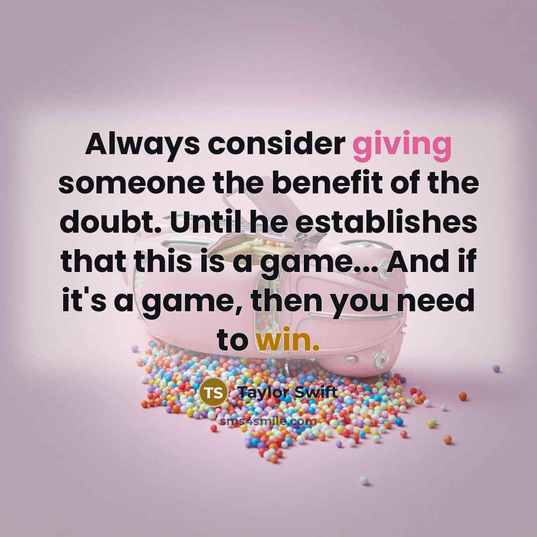 “Always consider giving someone the benefit of the doubt. Until he establishes that this is a game... And if it's a game, then you need to win.” quote by Taylor Swift