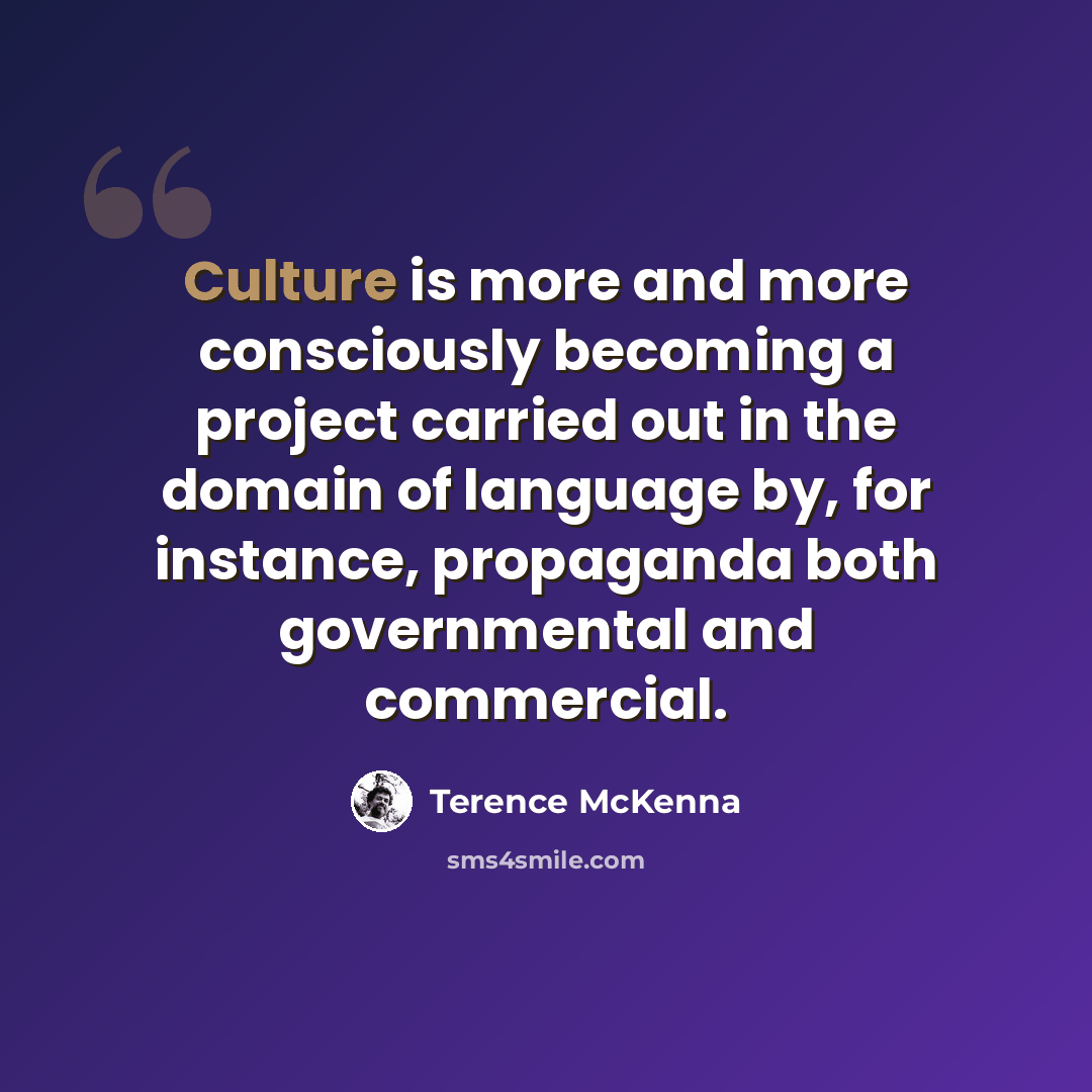 “Culture is more and more consciously becoming a project carried out in the domain of language by, for instance, propaganda both governmental and commercial.” quote by Terence McKenna