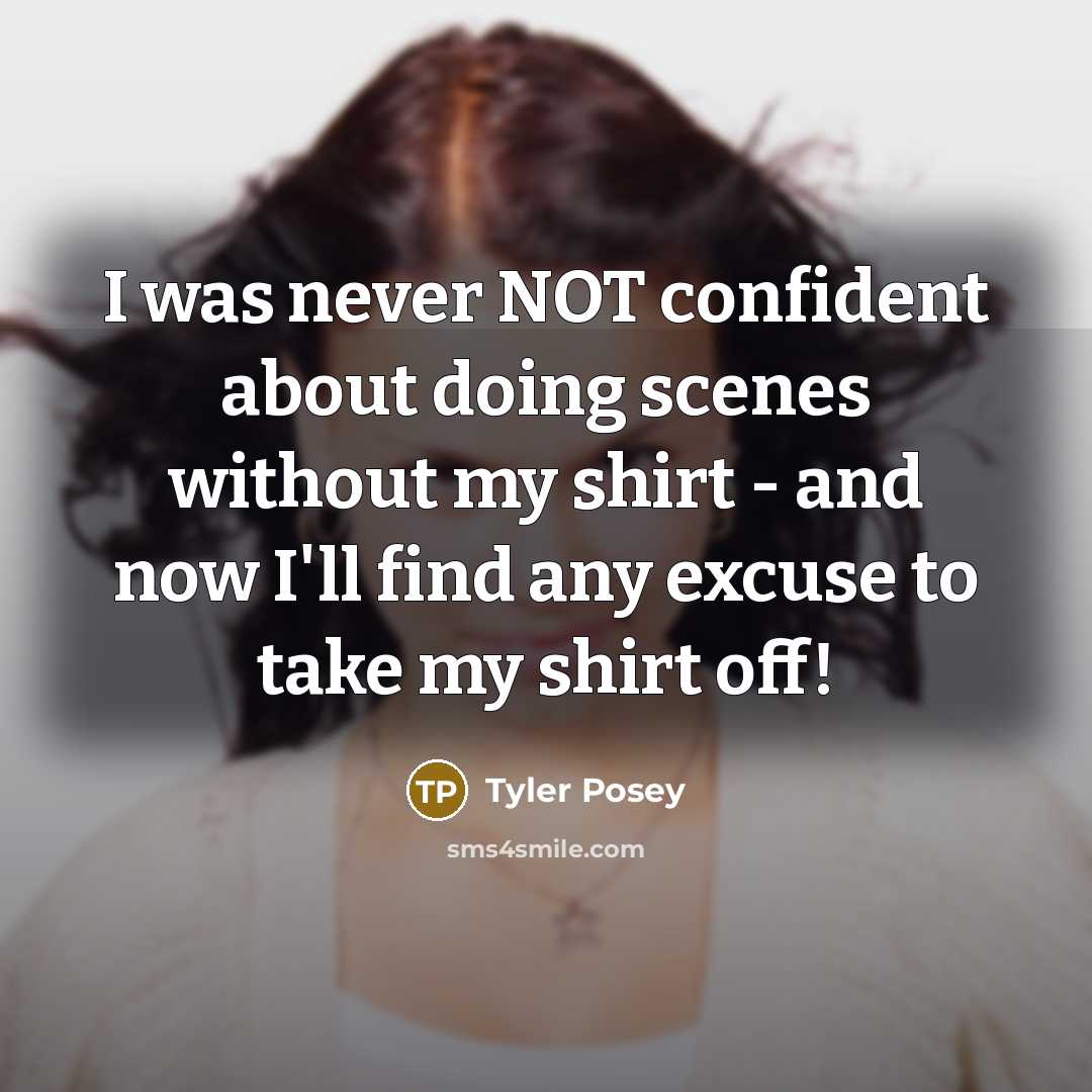 “I was never NOT confident about doing scenes without my shirt - and now I'll find any excuse to take my shirt off!” quote by Tyler Posey