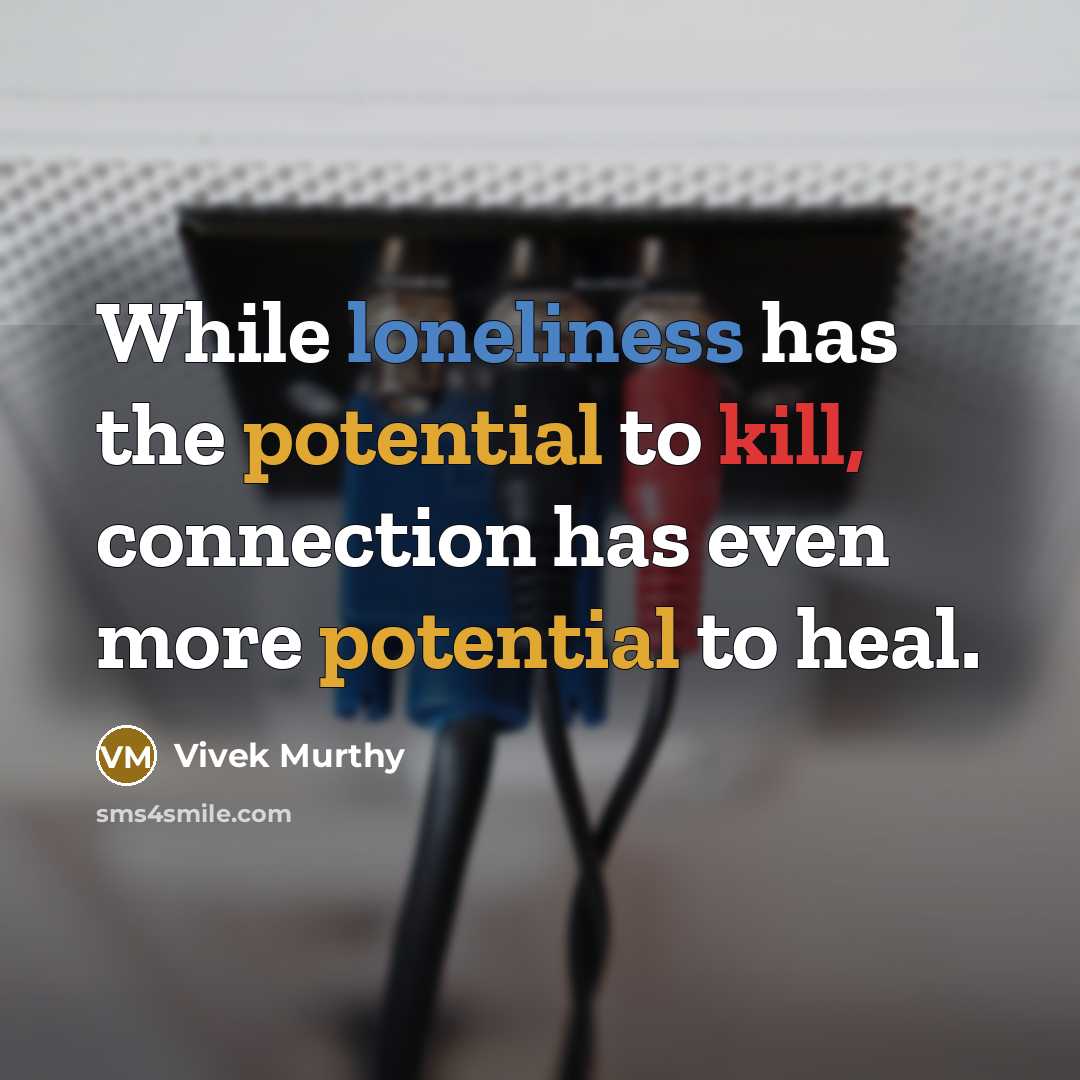 “While loneliness has the potential to kill, connection has even more potential to heal.” quote by Vivek Murthy