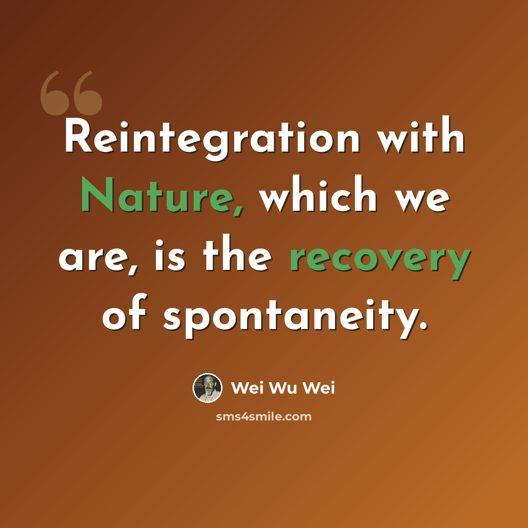 “Reintegration with Nature, which we are, is the recovery of spontaneity.” quote by Wei Wu Wei
