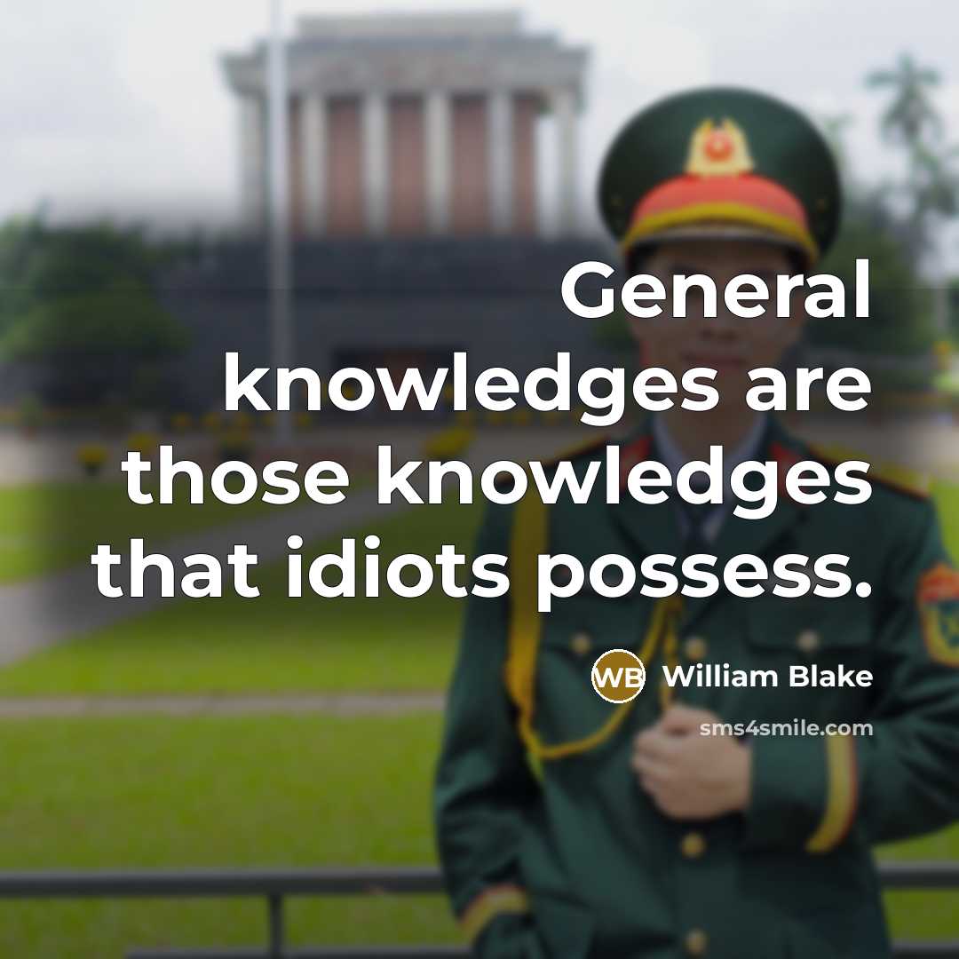 “General knowledges are those knowledges that idiots possess.” quote by William Blake
