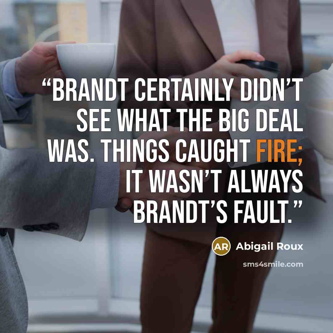 “Brandt certainly didn’t see what the big deal was. Things caught fire; it wasn’t always Brandt’s fault.” quote by Abigail Roux