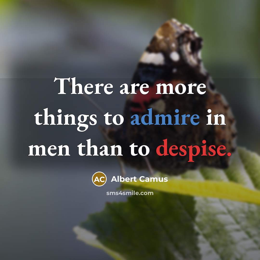 “There are more things to admire in men than to despise.” quote by Albert Camus