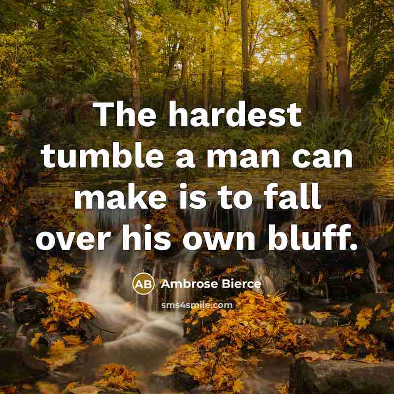“The hardest tumble a man can make is to fall over his own bluff.” quote by Ambrose Bierce
