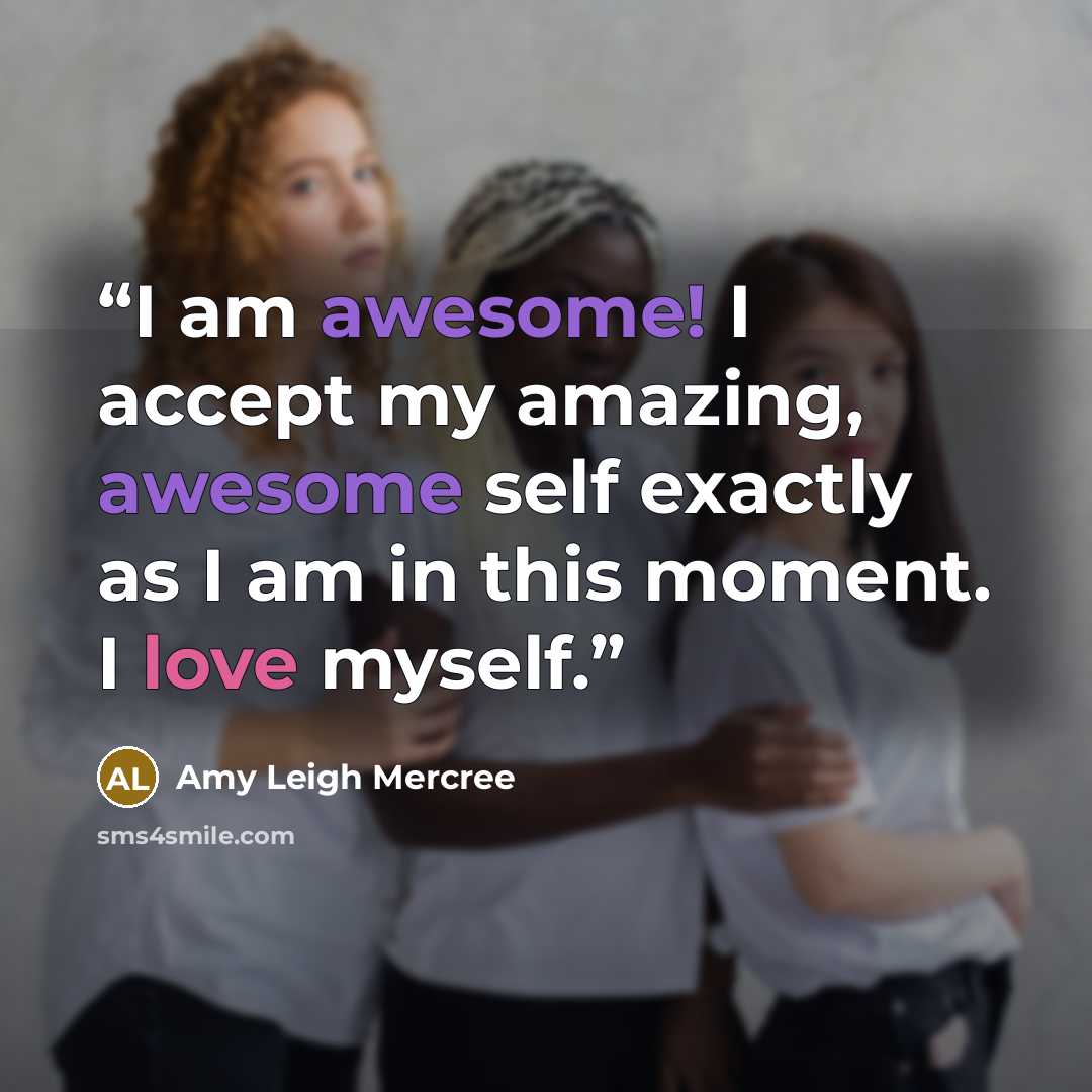 “I am awesome! I accept my amazing, awesome self exactly as I am in this moment. I love myself.” quote by Amy Leigh Mercree