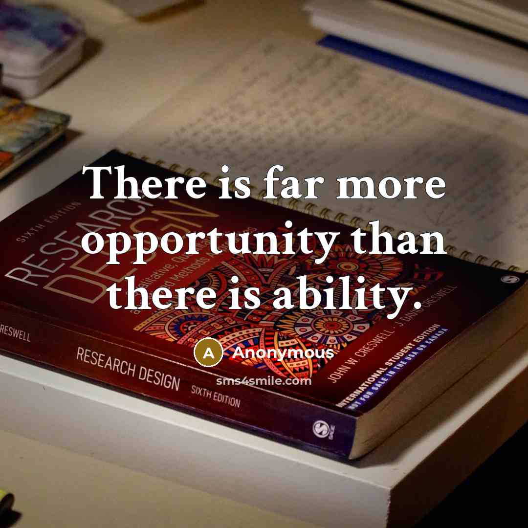 “There is far more opportunity than there is ability.” quote by Anonymous