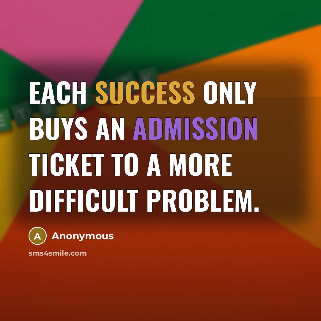 “Each success only buys an admission ticket to a more difficult problem.” quote by Anonymous