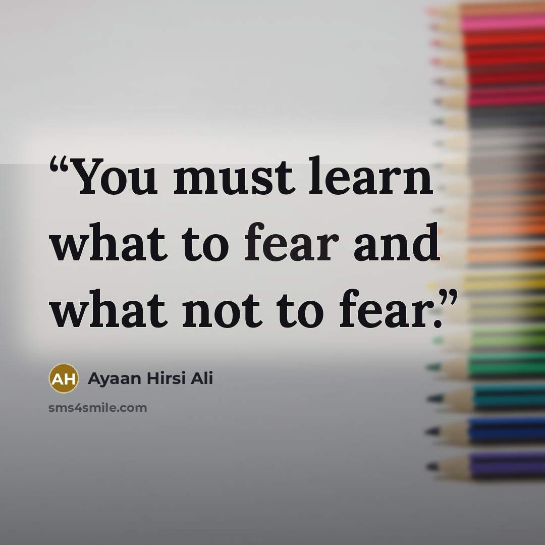 “You must learn what to fear and what not to fear.” quote by Ayaan Hirsi Ali