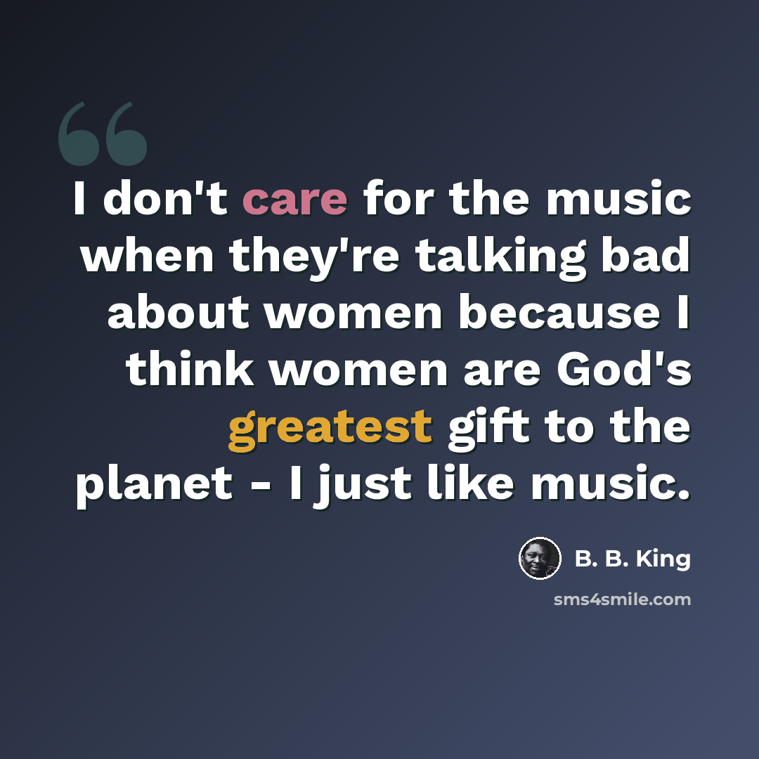 “I don't care for the music when they're talking bad about women because I think women are God's greatest gift to the planet - I just like music.” quote by B. B. King