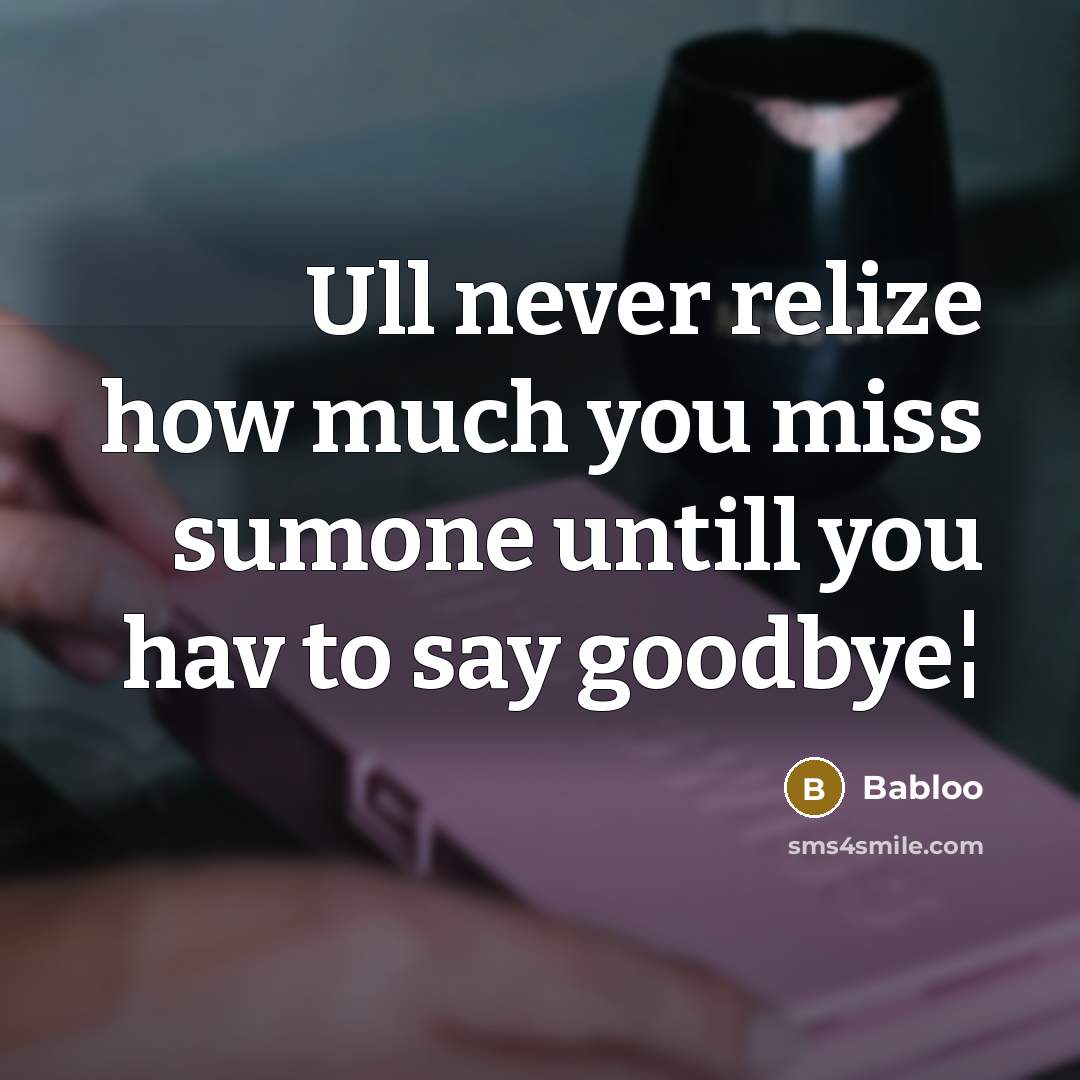 “Ull never relize how much you miss sumone untill you hav to say goodbye¦” quote by Babloo