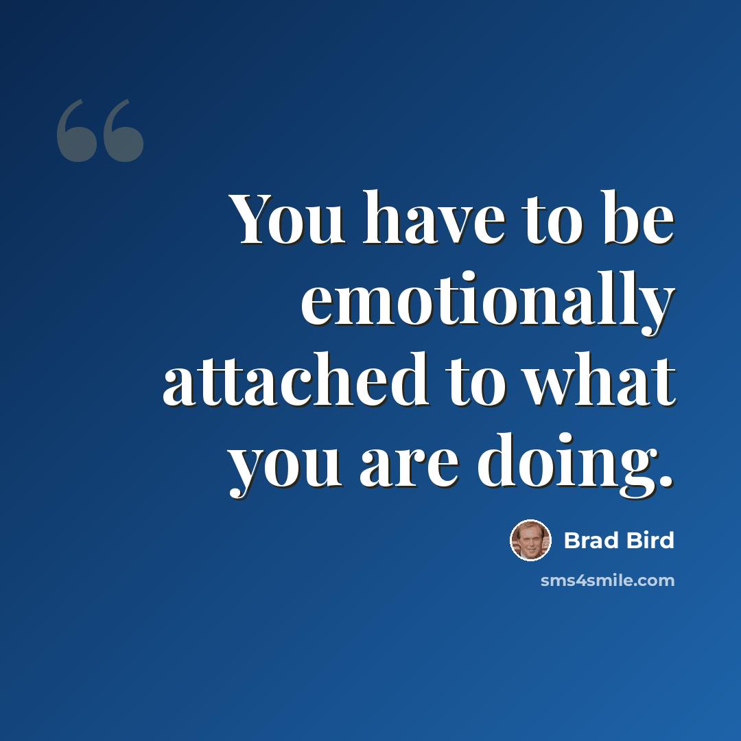 “You have to be emotionally attached to what you are doing.” quote by Brad Bird