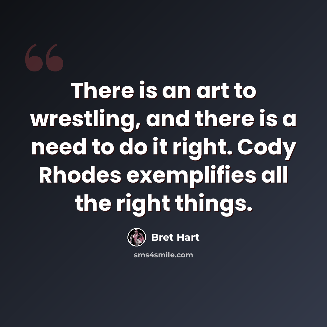 “There is an art to wrestling, and there is a need to do it right. Cody Rhodes exemplifies all the right things.” quote by Bret Hart