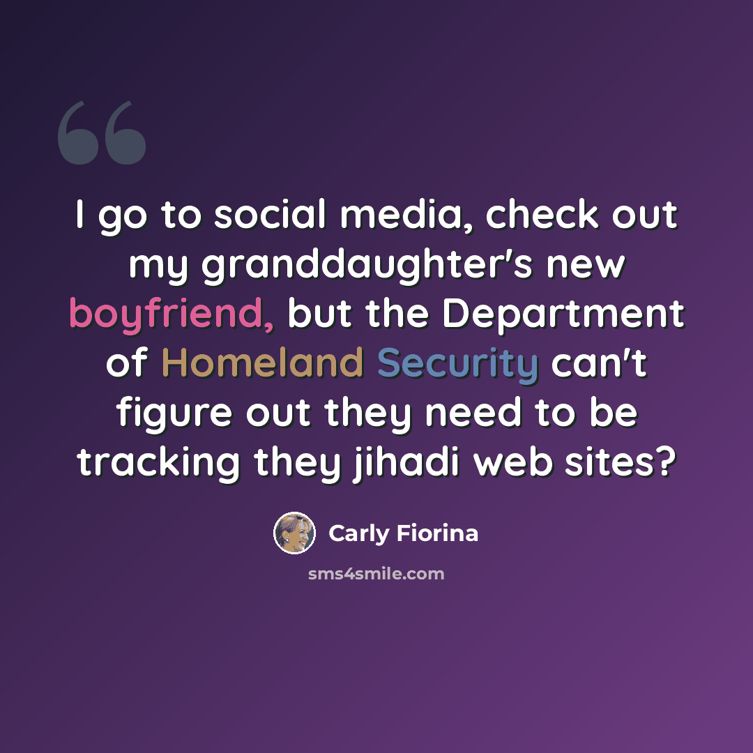 “I go to social media, check out my granddaughter's new boyfriend, but the Department of Homeland Security can't figure out they need to be tracking they jihadi web sites?” quote by Carly Fiorina