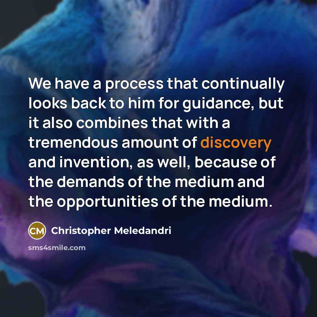 “We have a process that continually looks back to him for guidance, but it also combines that with a tremendous amount of discovery and invention, as well, because of the demands of the medium and the opportunities of the medium.” quote by Christopher Meledandri