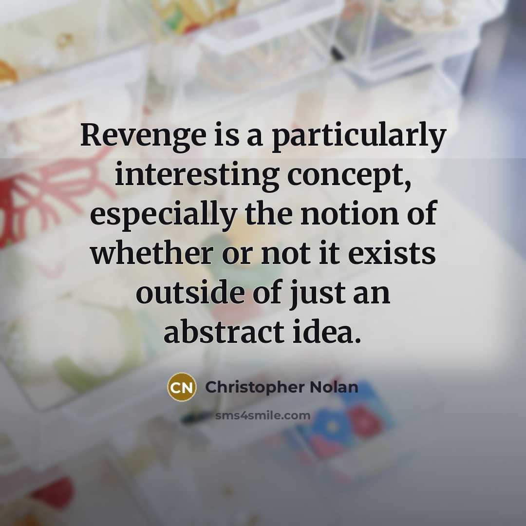 “Revenge is a particularly interesting concept, especially the notion of whether or not it exists outside of just an abstract idea.” quote by Christopher Nolan