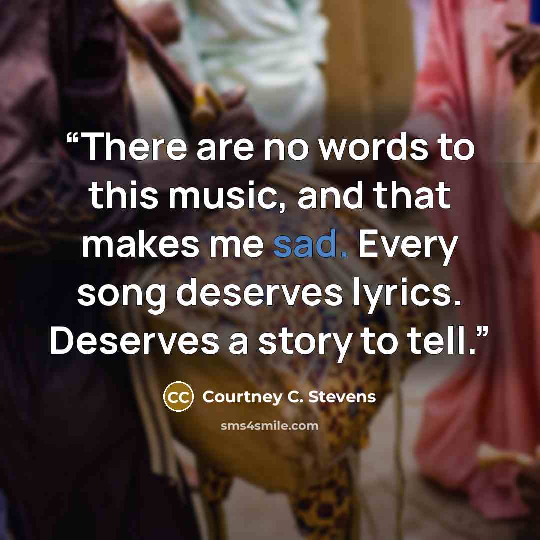 “There are no words to this music, and that makes me sad. Every song deserves lyrics. Deserves a story to tell.” quote by Courtney C. Stevens