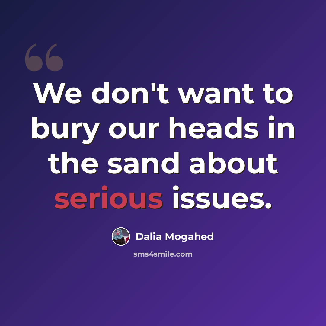 “We don't want to bury our heads in the sand about serious issues.” quote by Dalia Mogahed