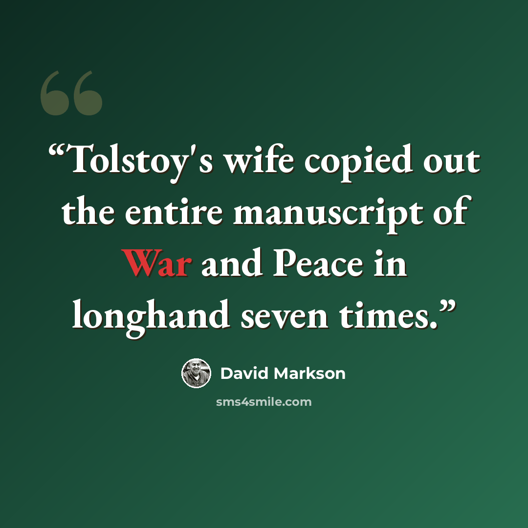 “Tolstoy's wife copied out the entire manuscript of War and Peace in longhand seven times.” quote by David Markson