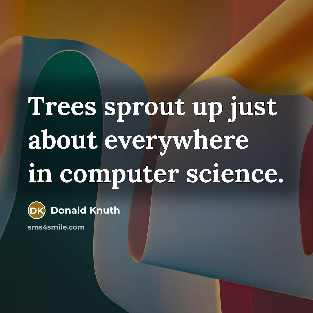“Trees sprout up just about everywhere in computer science.” quote by Donald Knuth