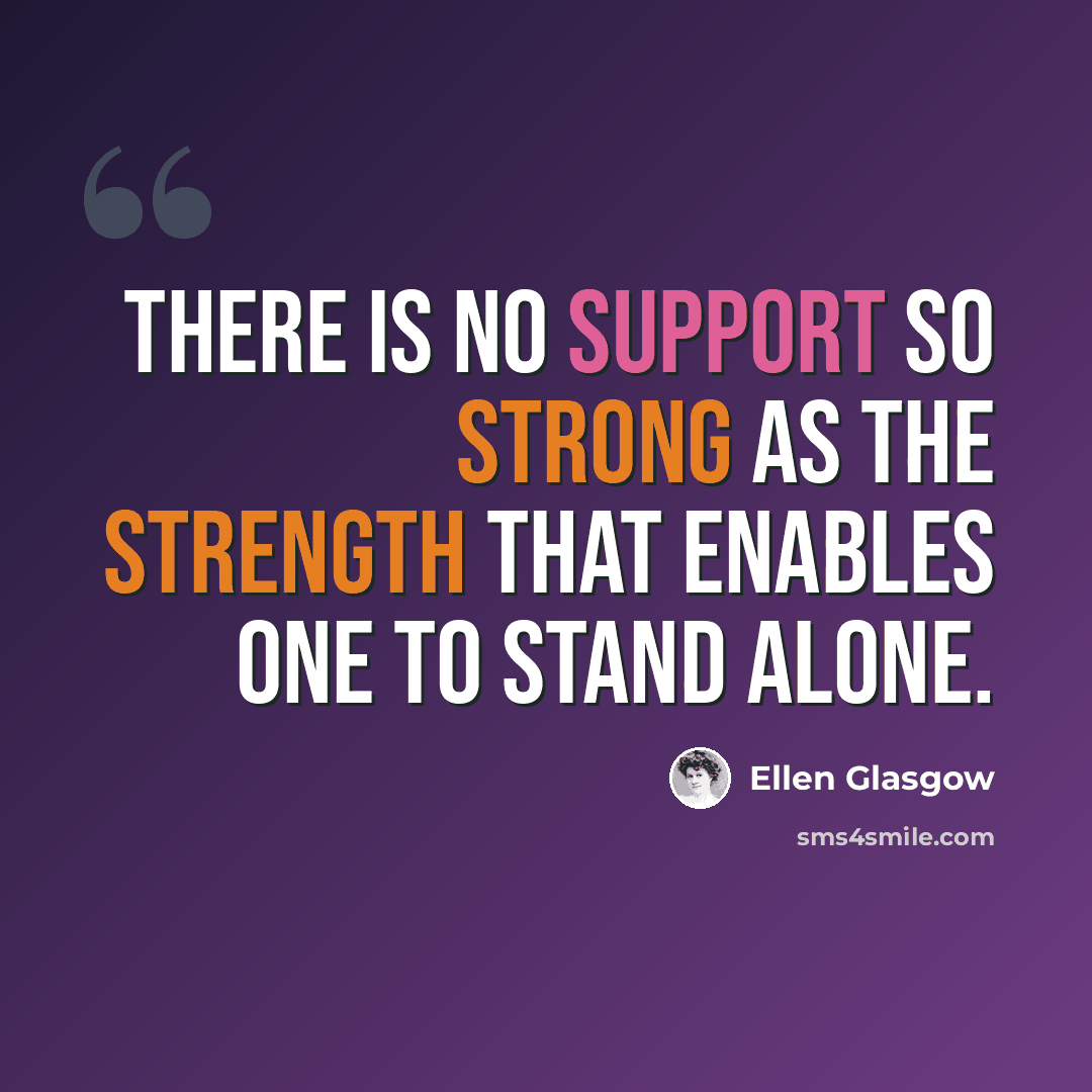 “There is no support so strong as the strength that enables one to stand alone.” quote by Ellen Glasgow