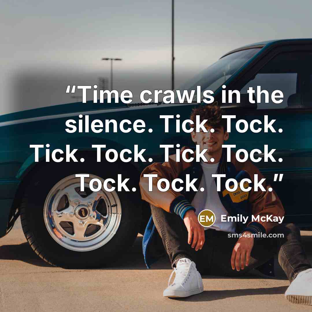 “Time crawls in the silence. Tick. Tock. Tick. Tock. Tick. Tock. Tock. Tock. Tock.” quote by Emily McKay