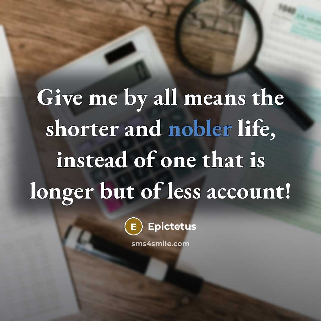 “Give me by all means the shorter and nobler life, instead of one that is longer but of less account!” quote by Epictetus