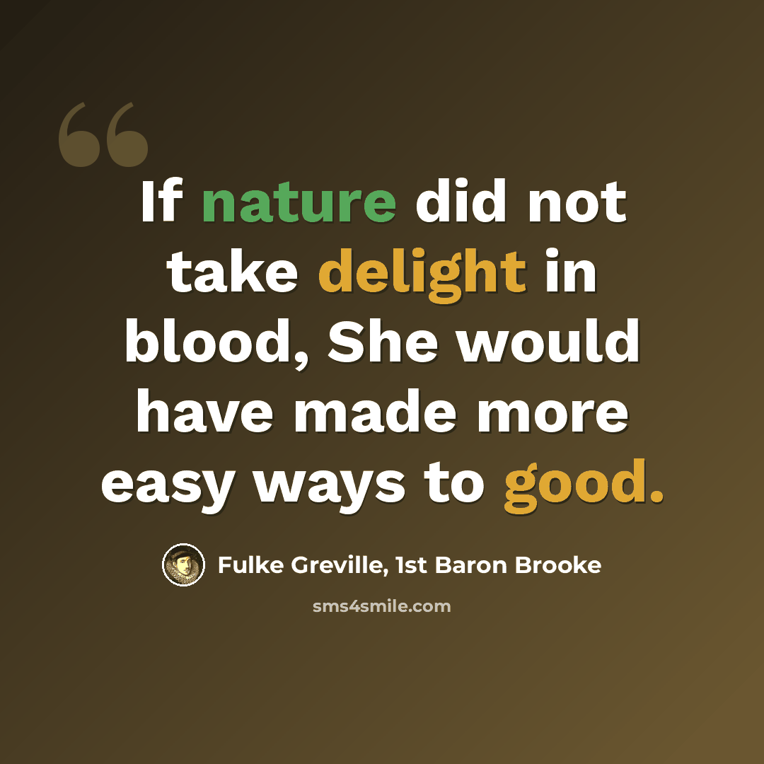 “If nature did not take delight in blood, She would have made more easy ways to good.” quote by Fulke Greville, 1st Baron Brooke