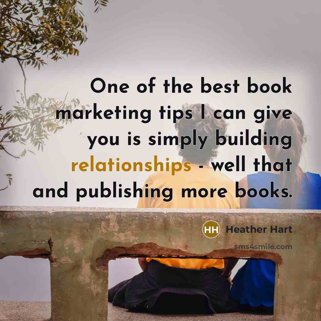“One of the best book marketing tips I can give you is simply building relationships - well that and publishing more books.” quote by Heather Hart
