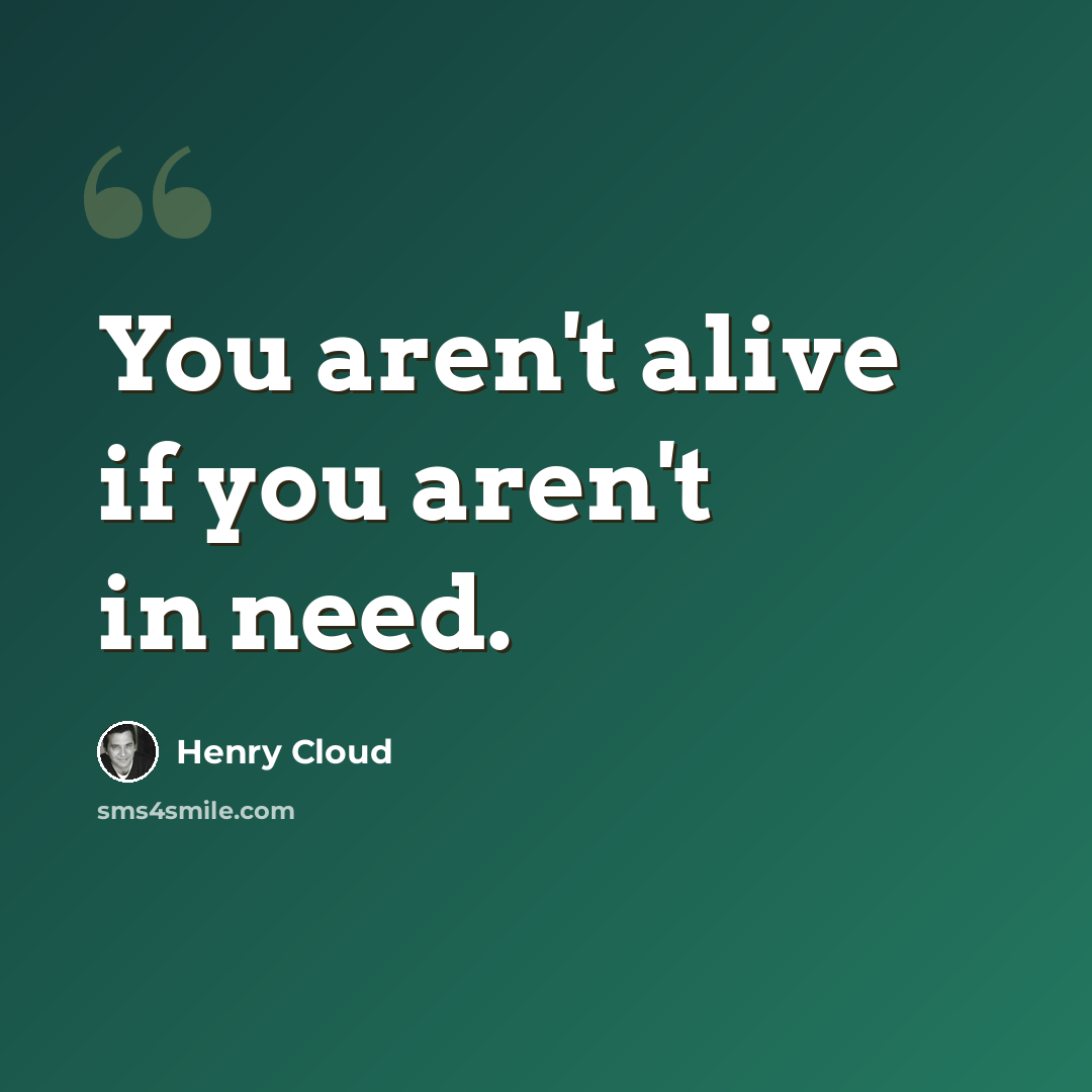 “You aren't alive if you aren't in need.” quote by Henry Cloud