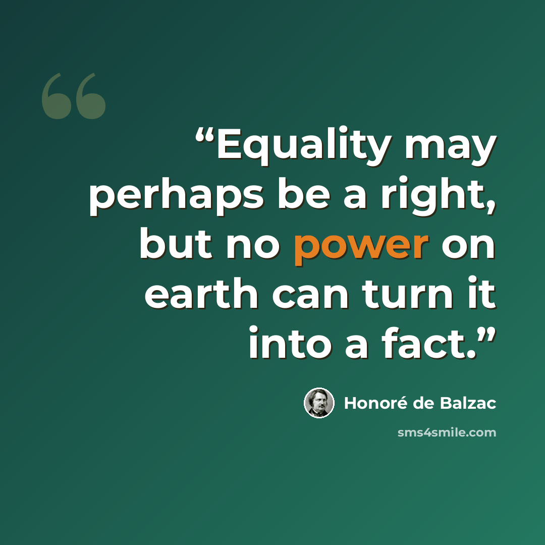 “Equality may perhaps be a right, but no power on earth can turn it into a fact.” quote by Honoré de Balzac