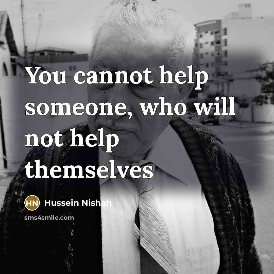 “You cannot help someone, who will not help themselves” quote by Hussein Nishah