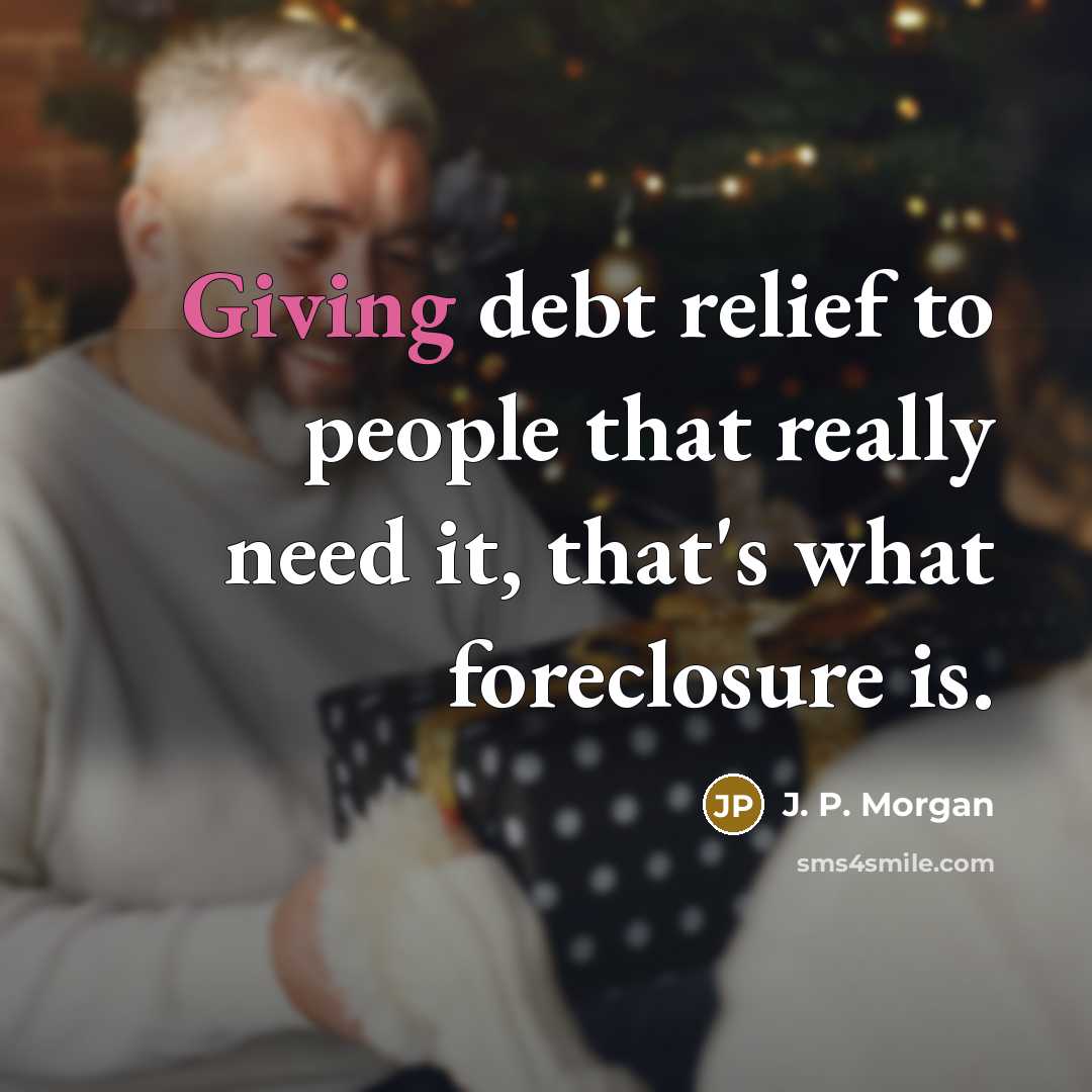 “Giving debt relief to people that really need it, that's what foreclosure is.” quote by J. P. Morgan