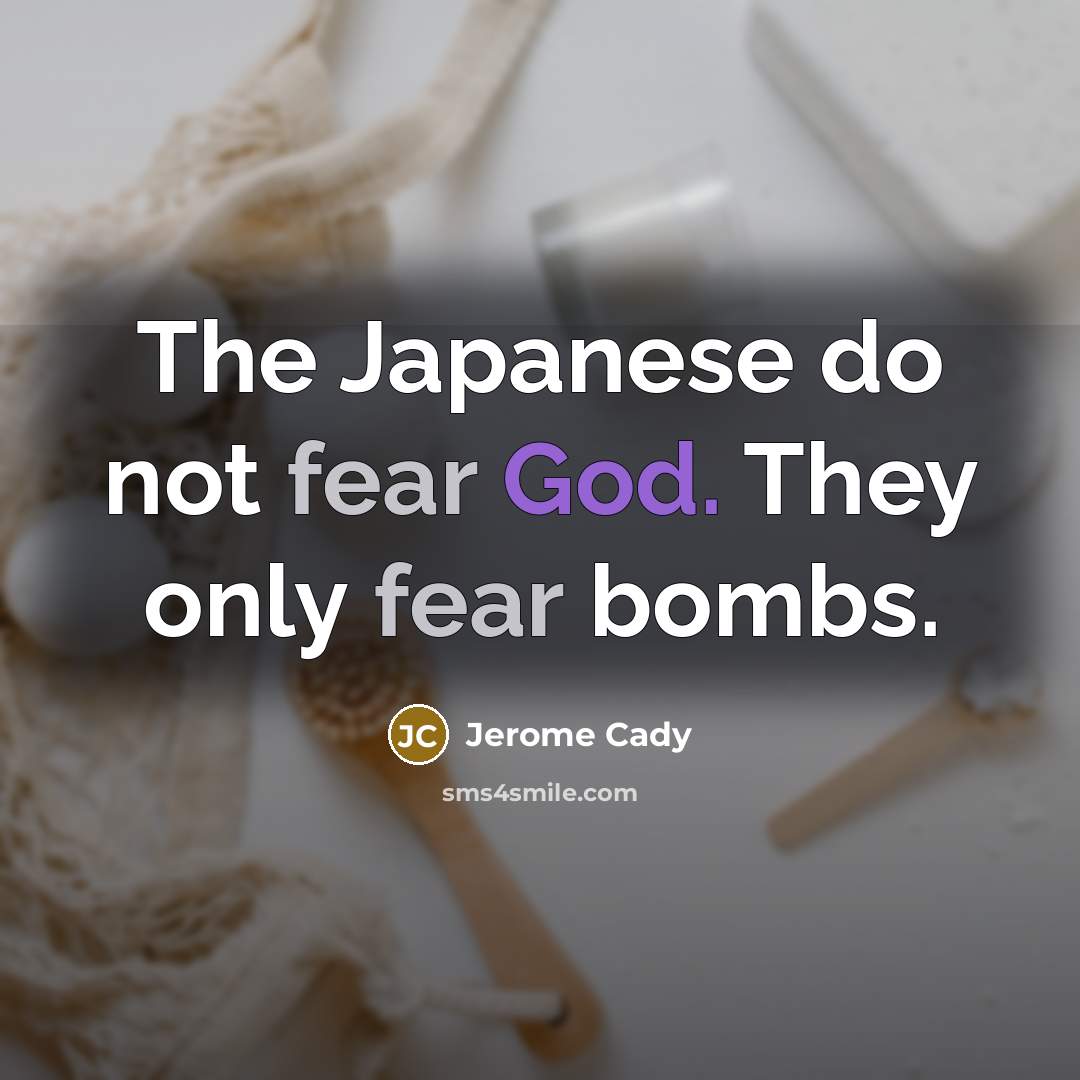 “The Japanese do not fear God. They only fear bombs.” quote by Jerome Cady