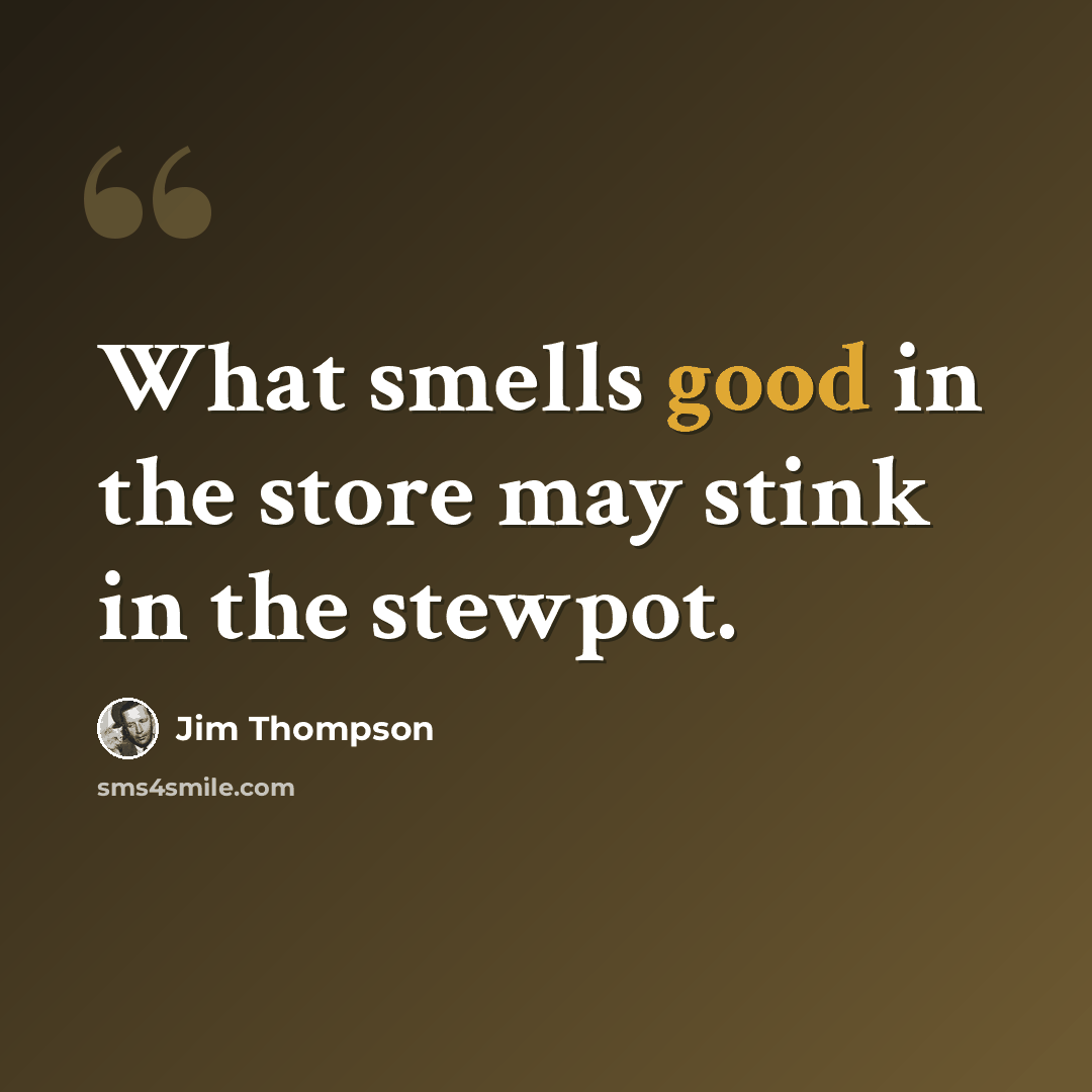 “What smells good in the store may stink in the stewpot.” quote by Jim Thompson