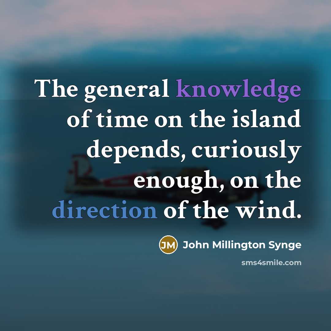“The general knowledge of time on the island depends, curiously enough, on the direction of the wind.” quote by John Millington Synge