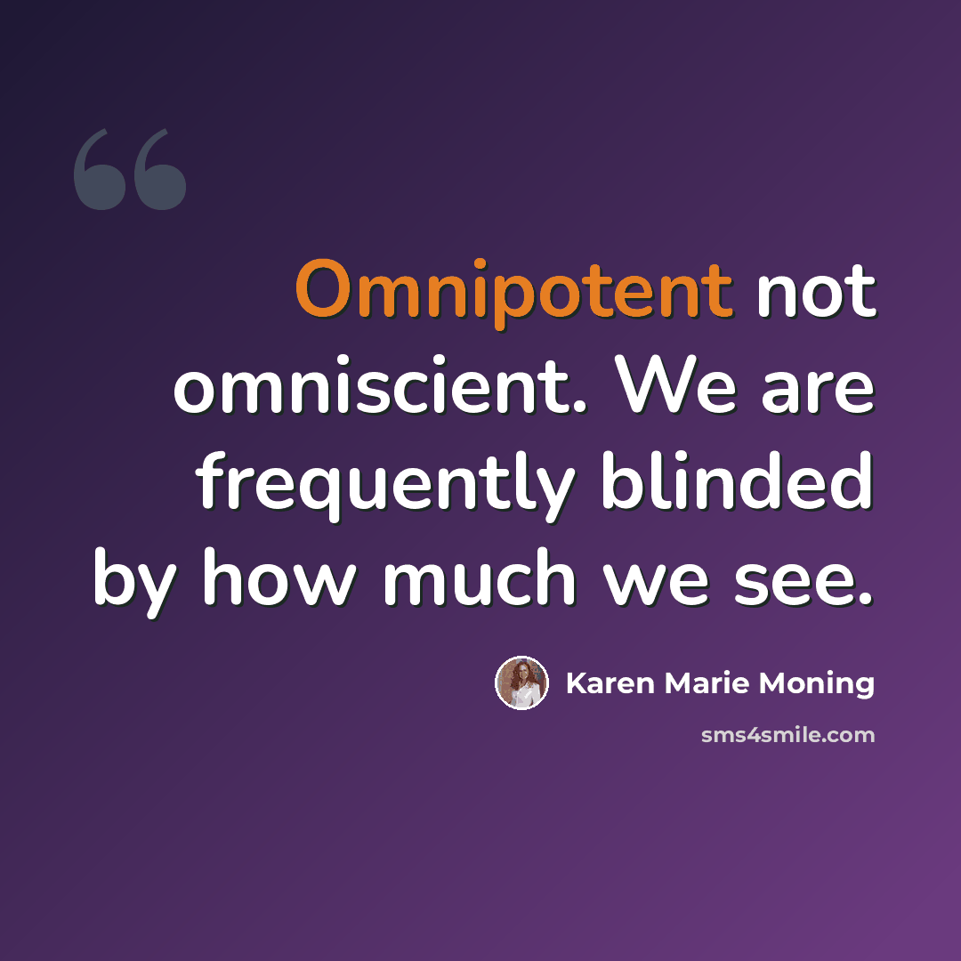 “Omnipotent not omniscient. We are frequently blinded by how much we see.” quote by Karen Marie Moning