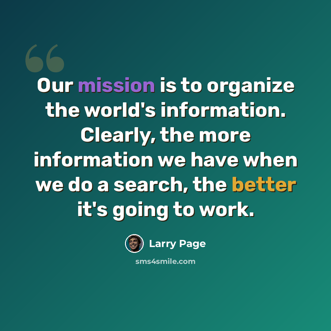“Our mission is to organize the world's information. Clearly, the more information we have when we do a search, the better it's going to work.” quote by Larry Page